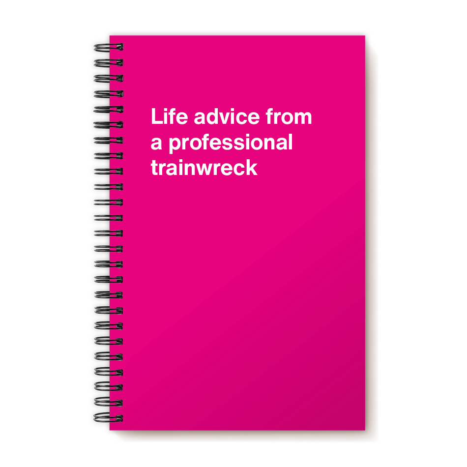A funny notebook from WTF Notebooks® entitled "Life advice from a professional trainwreck"