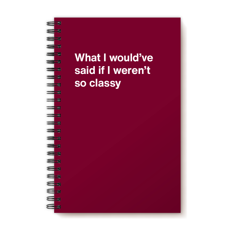 A funny notebook from WTF Notebooks® entitled "What I would've said if I weren't so classy"