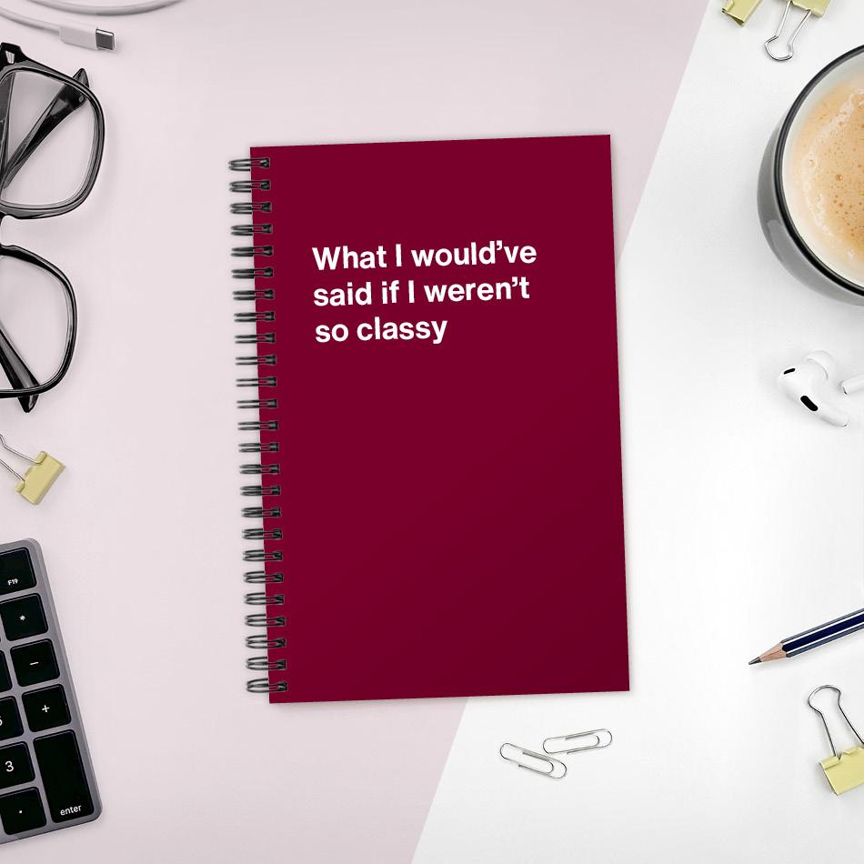 A funny notebook from WTF Notebooks® entitled "What I would've said if I weren't so classy"