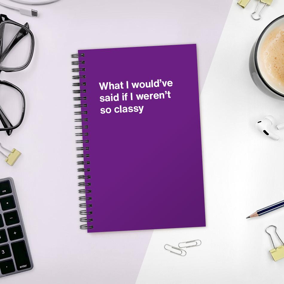 A funny notebook from WTF Notebooks® entitled "What I would've said if I weren't so classy"
