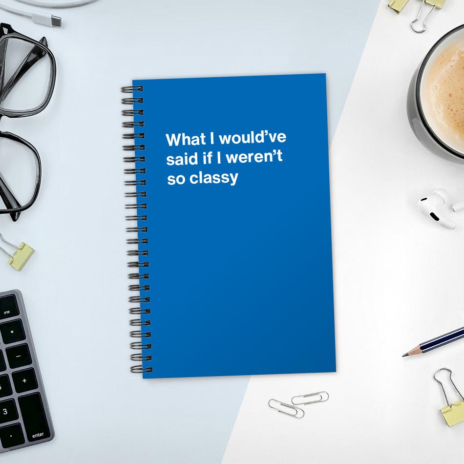 A funny notebook from WTF Notebooks® entitled "What I would've said if I weren't so classy"