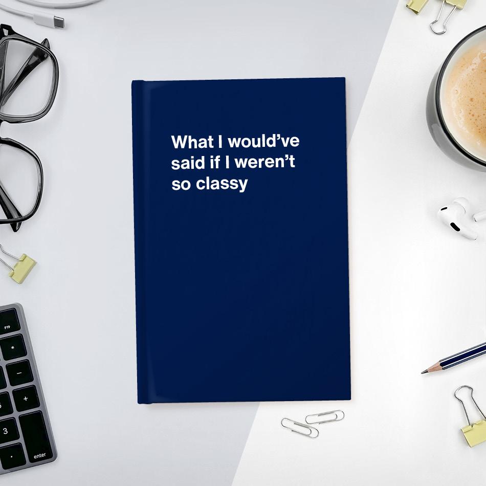 A funny notebook from WTF Notebooks® entitled "What I would've said if I weren't so classy"