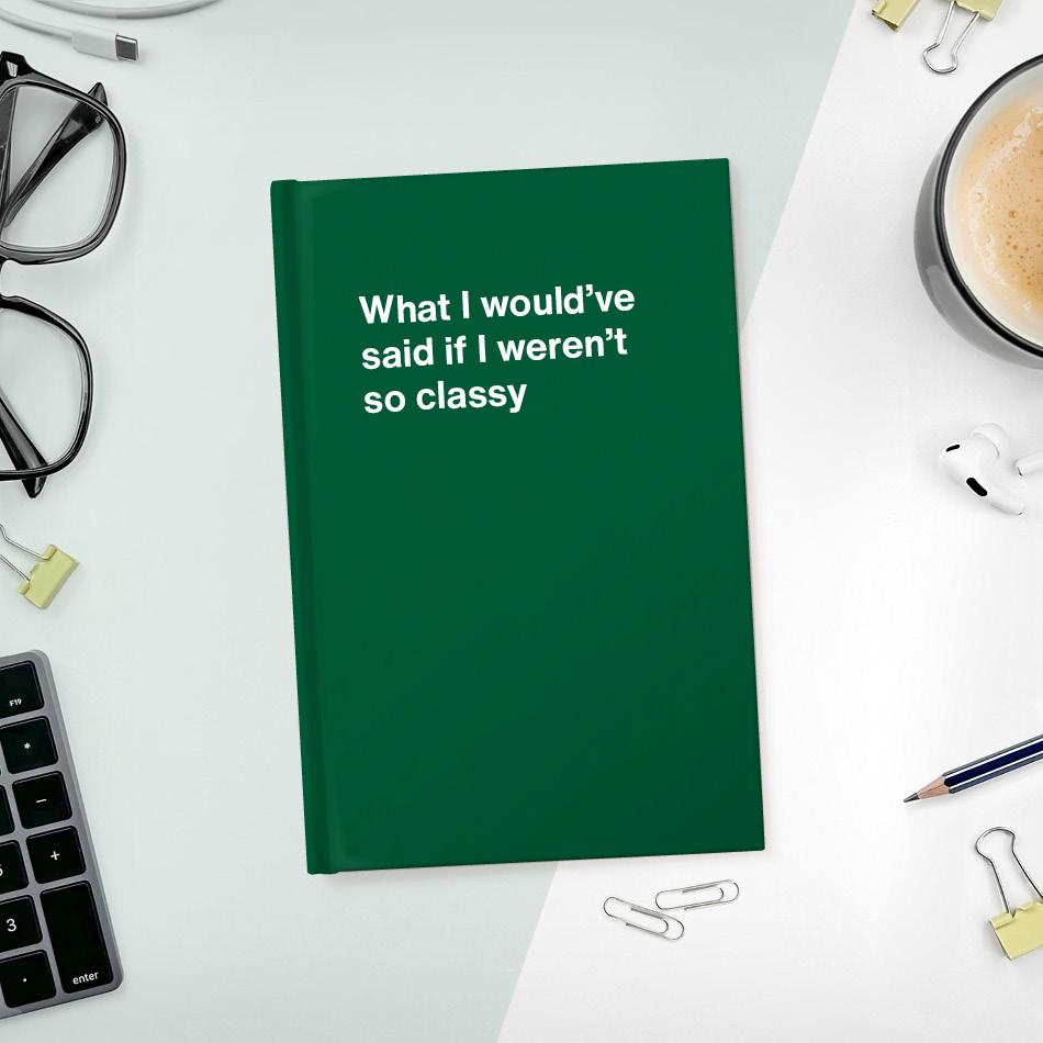 A funny notebook from WTF Notebooks® entitled "What I would've said if I weren't so classy"