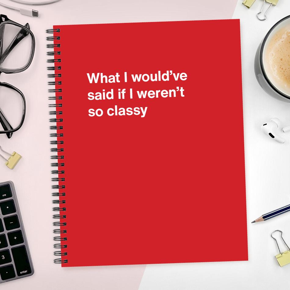 A funny notebook from WTF Notebooks® entitled "What I would've said if I weren't so classy"