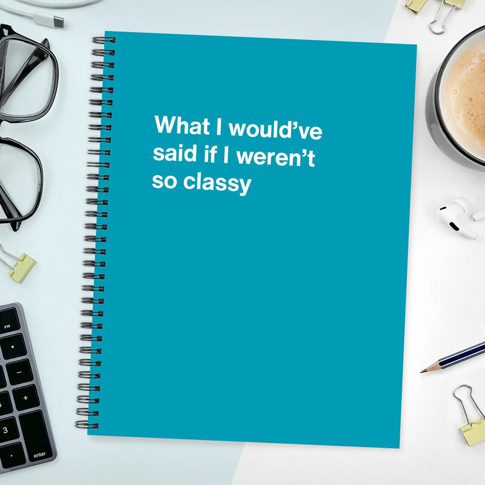 A funny notebook from WTF Notebooks® entitled "What I would've said if I weren't so classy"