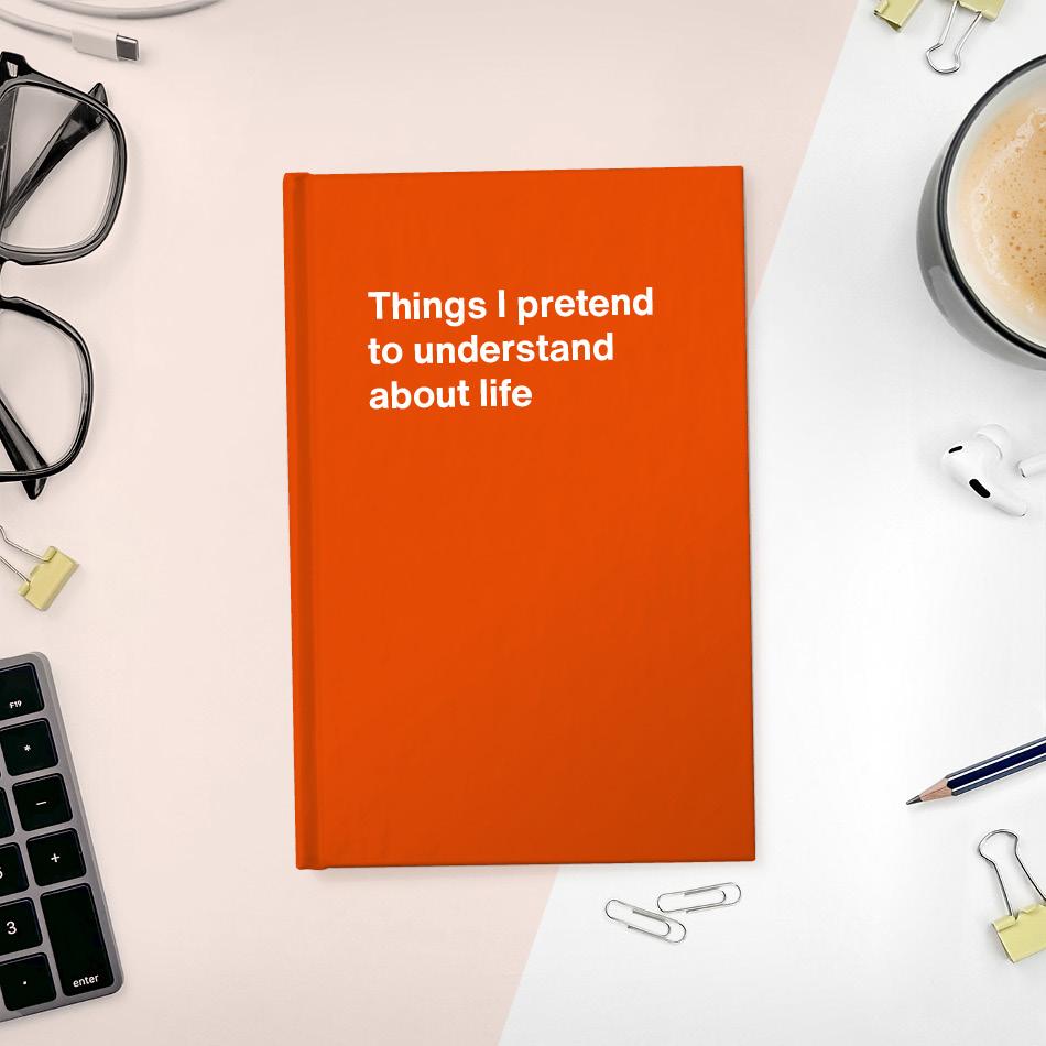 A funny notebook from WTF Notebooks® entitled "Things I pretend to understand about life"