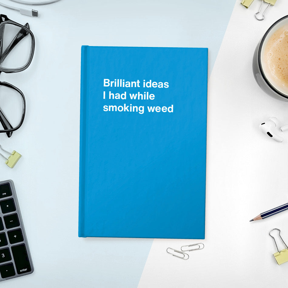 A funny notebook from WTF Notebooks® entitled "Brilliant ideas I had while smoking weed"