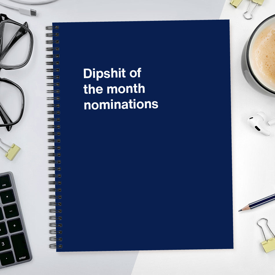 A funny notebook from WTF Notebooks® entitled "Dipshit of the month nominations"