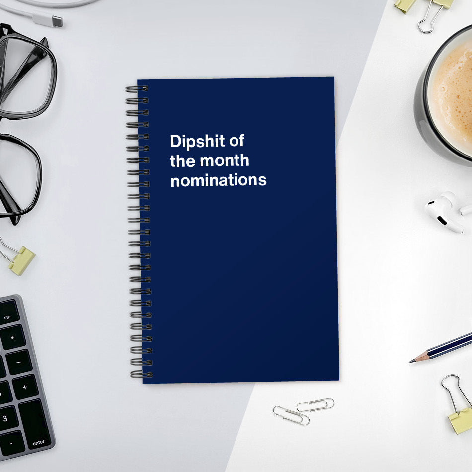 A funny notebook from WTF Notebooks® entitled "Dipshit of the month nominations"