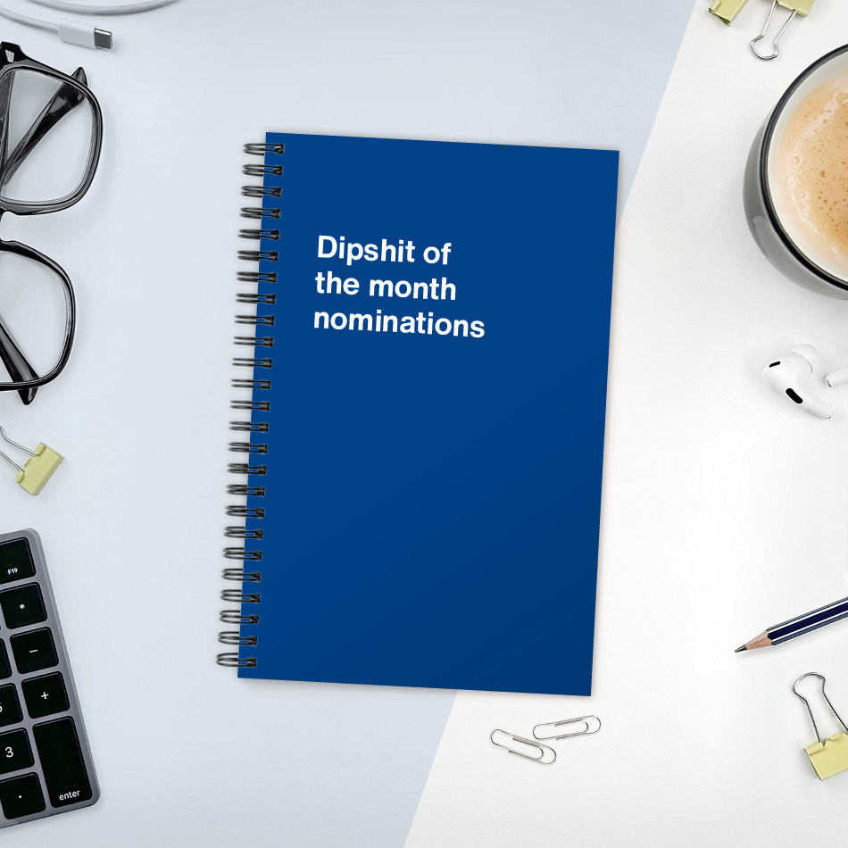 A funny notebook from WTF Notebooks® entitled "Dipshit of the month nominations"