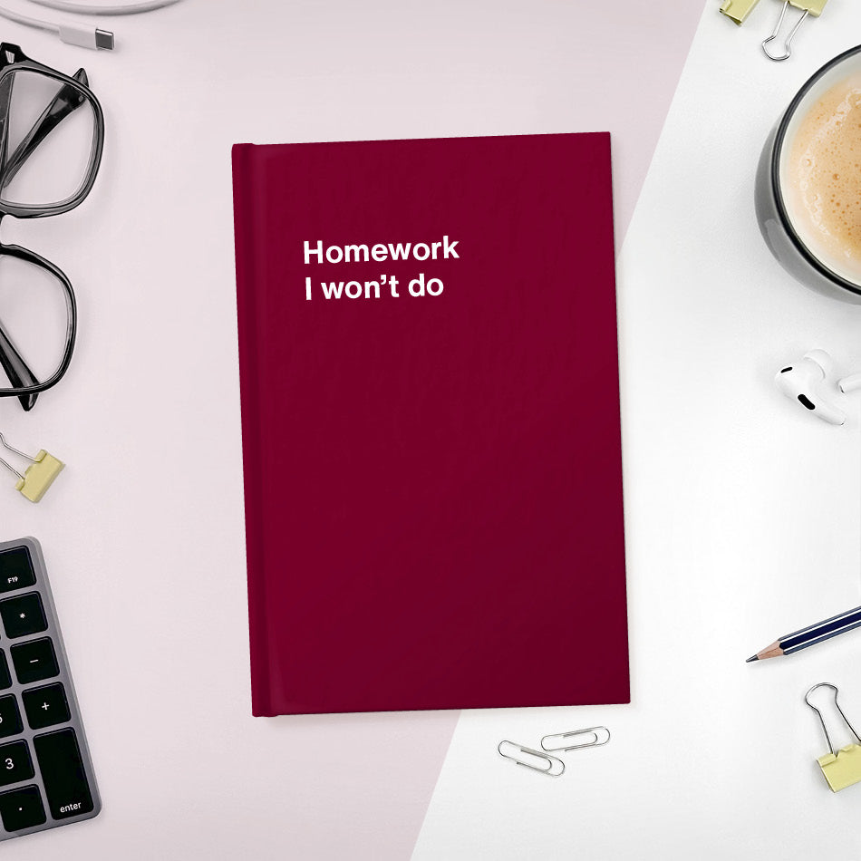 A funny notebook from WTF Notebooks® entitled "Homework I won’t do"
