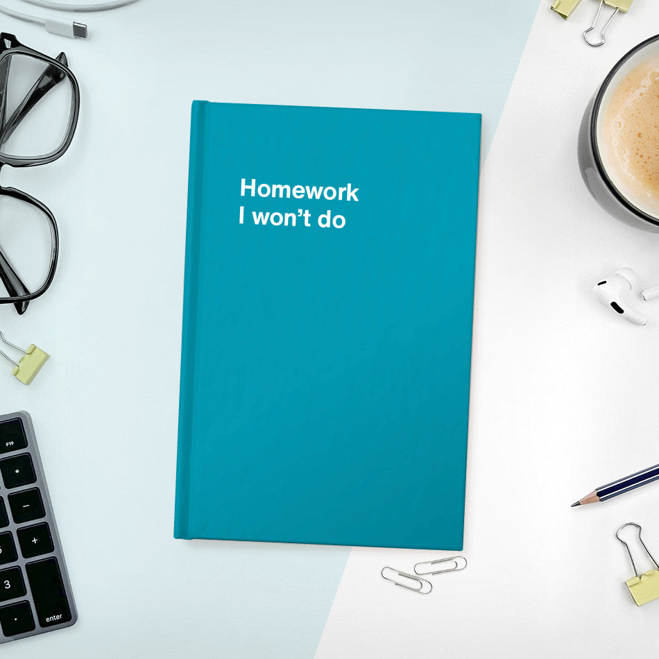 A funny notebook from WTF Notebooks® entitled "Homework I won’t do"