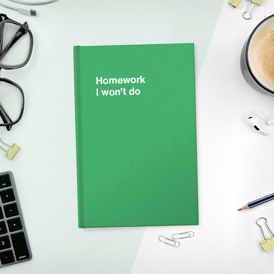 A funny notebook from WTF Notebooks® entitled "Homework I won’t do"