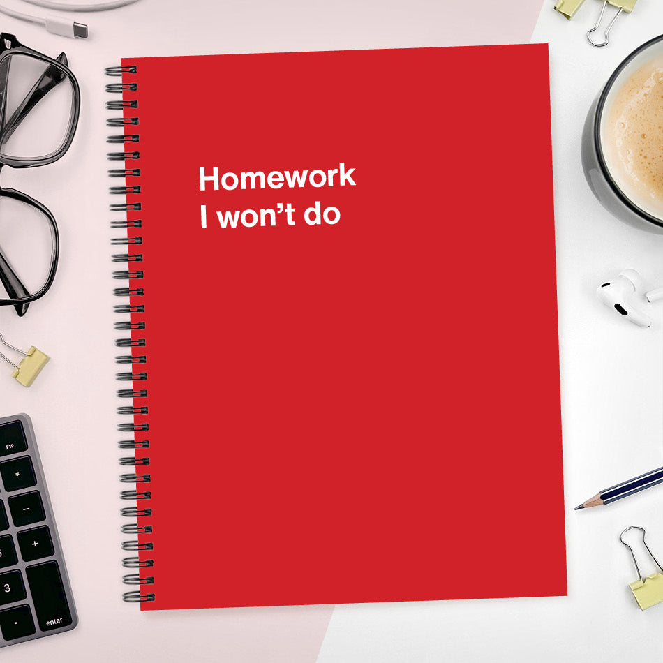 A funny notebook from WTF Notebooks® entitled "Homework I won’t do"