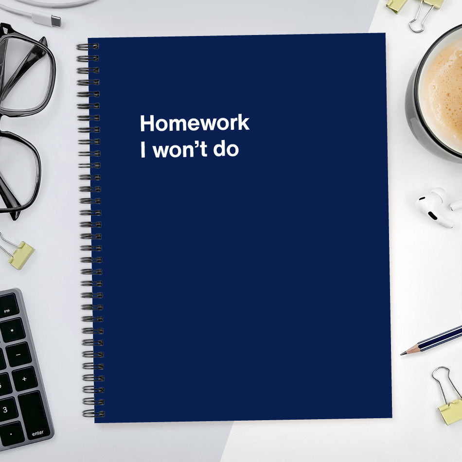 A funny notebook from WTF Notebooks® entitled "Homework I won’t do"