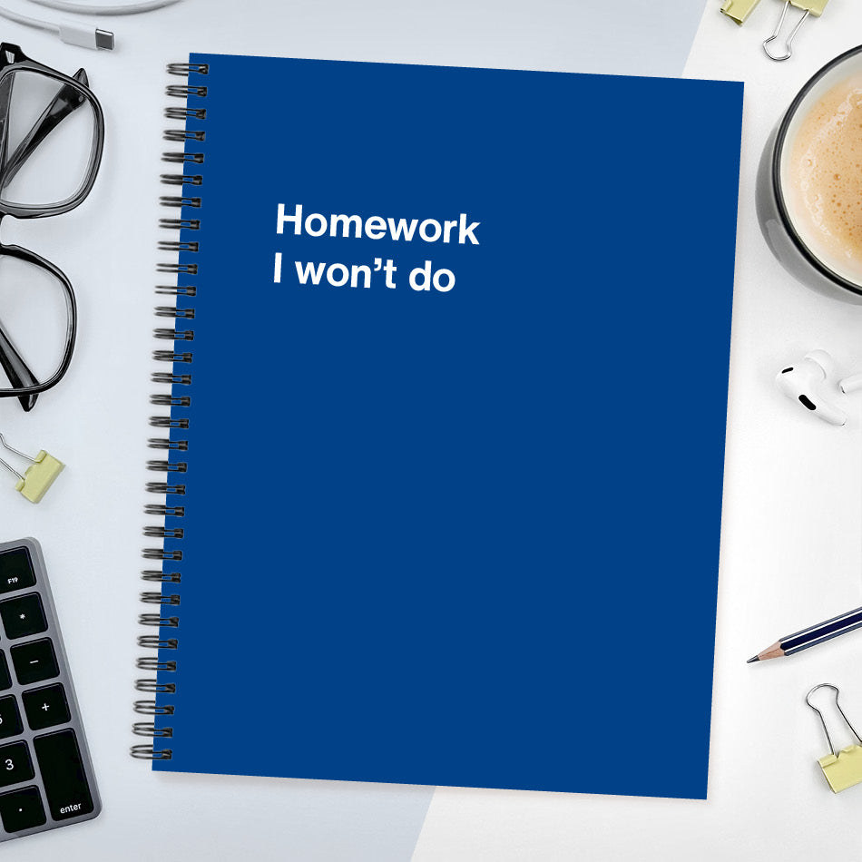 A funny notebook from WTF Notebooks® entitled "Homework I won’t do"