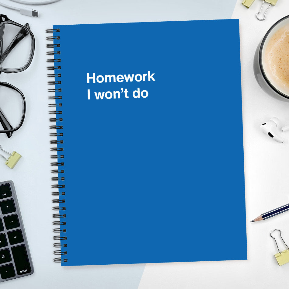 A funny notebook from WTF Notebooks® entitled "Homework I won’t do"