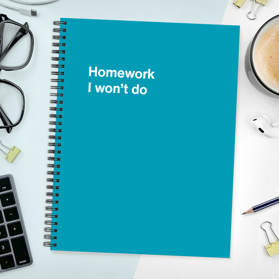 A funny notebook from WTF Notebooks® entitled "Homework I won’t do"