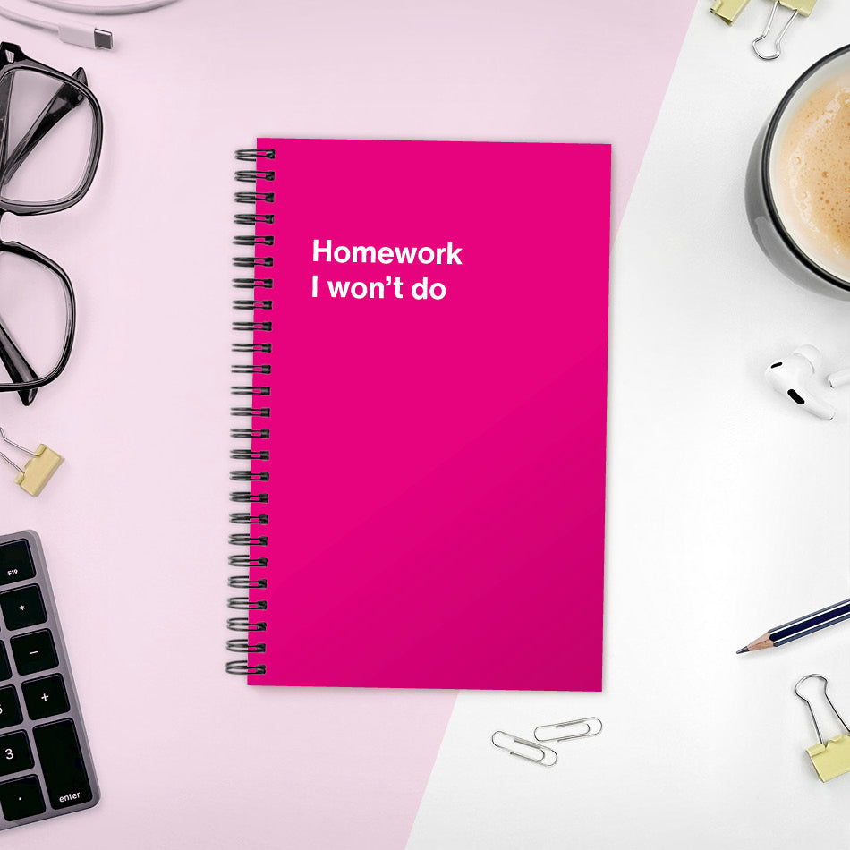 A funny notebook from WTF Notebooks® entitled "Homework I won’t do"
