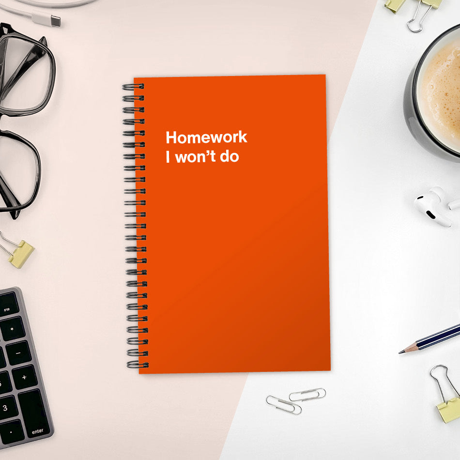 A funny notebook from WTF Notebooks® entitled "Homework I won’t do"