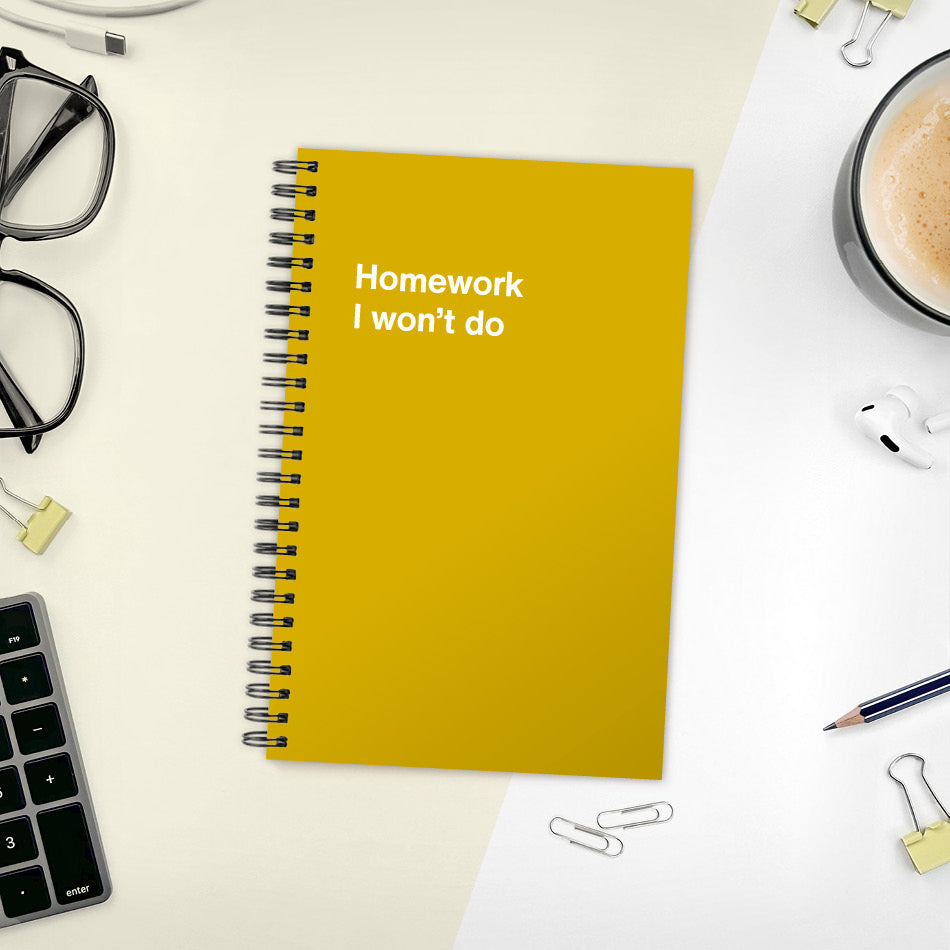 A funny notebook from WTF Notebooks® entitled "Homework I won’t do"