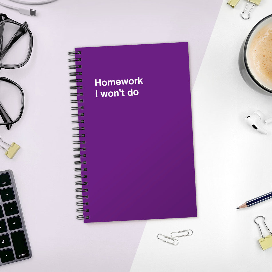 A funny notebook from WTF Notebooks® entitled "Homework I won’t do"