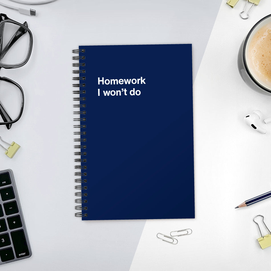 A funny notebook from WTF Notebooks® entitled "Homework I won’t do"