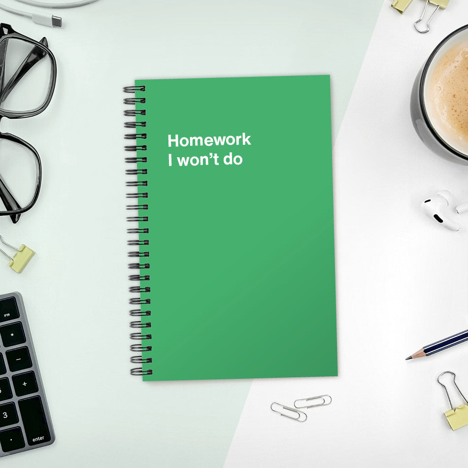 A funny notebook from WTF Notebooks® entitled "Homework I won’t do"