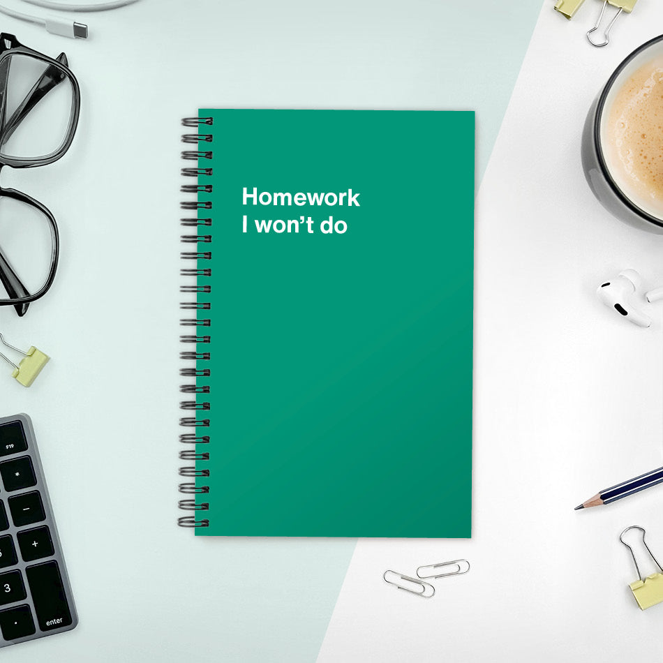 A funny notebook from WTF Notebooks® entitled "Homework I won’t do"