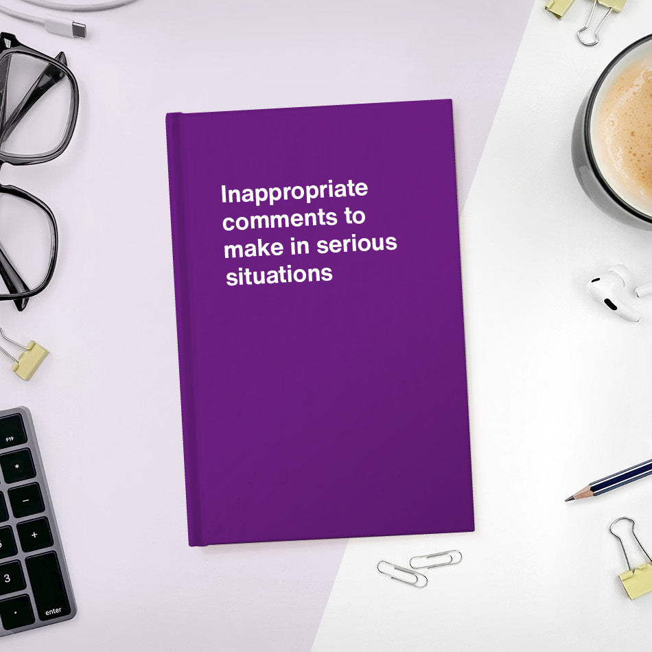 A funny notebook from WTF Notebooks® entitled "Inappropriate comments to make in serious situations"