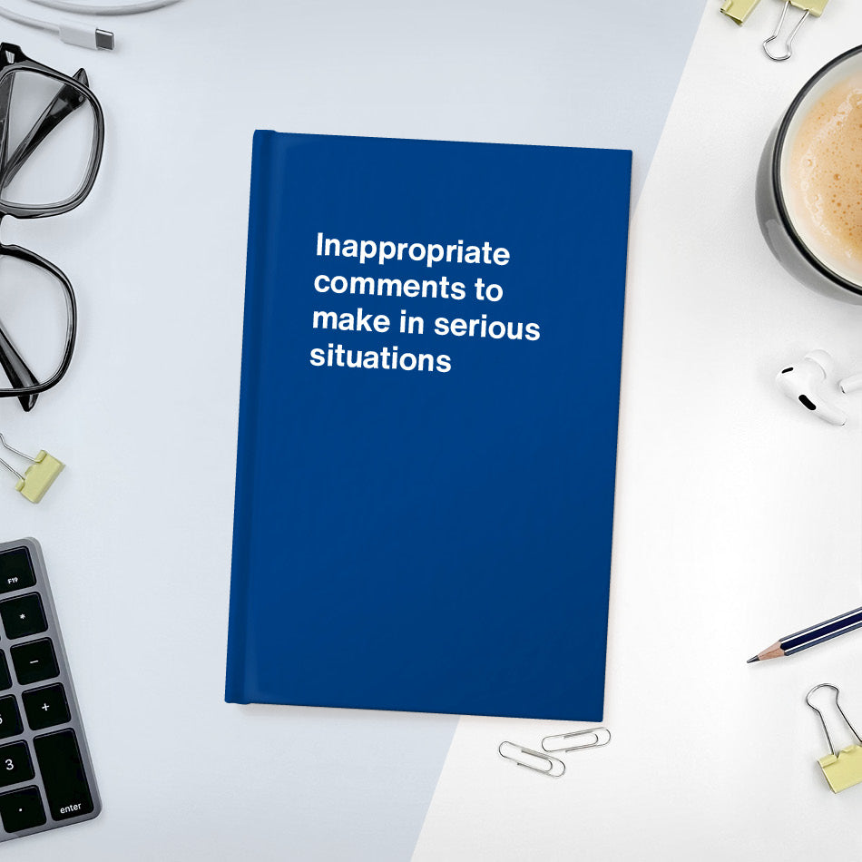 A funny notebook from WTF Notebooks® entitled "Inappropriate comments to make in serious situations"
