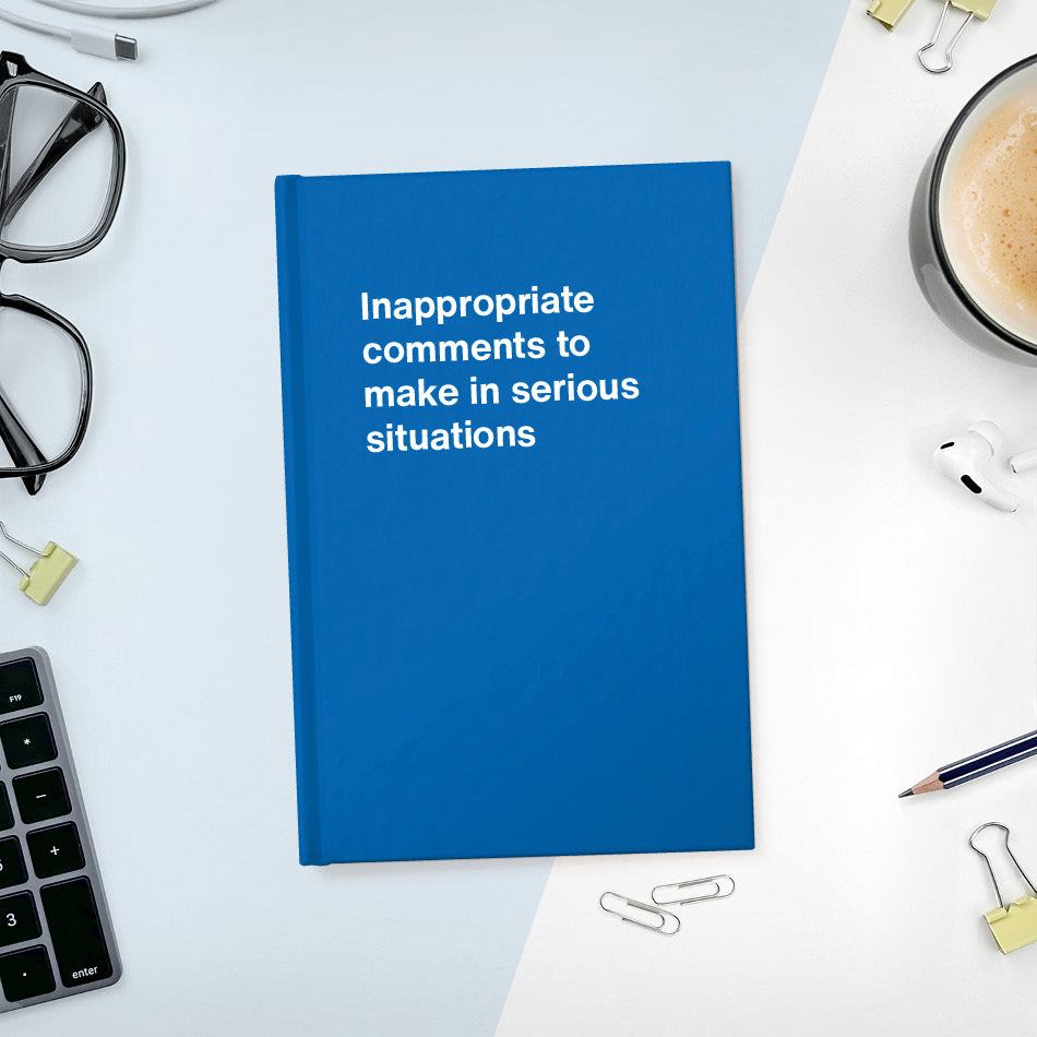 A funny notebook from WTF Notebooks® entitled "Inappropriate comments to make in serious situations"