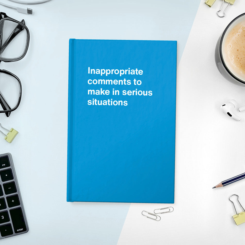 A funny notebook from WTF Notebooks® entitled "Inappropriate comments to make in serious situations"