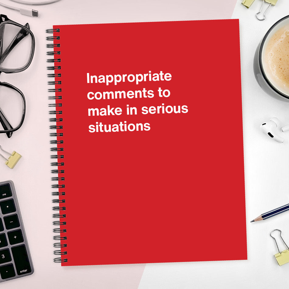 A funny notebook from WTF Notebooks® entitled "Inappropriate comments to make in serious situations"