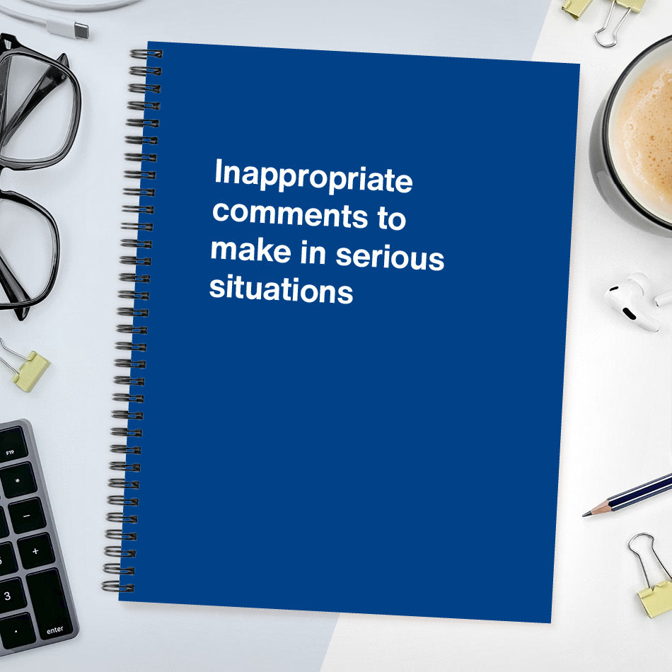 A funny notebook from WTF Notebooks® entitled "Inappropriate comments to make in serious situations"