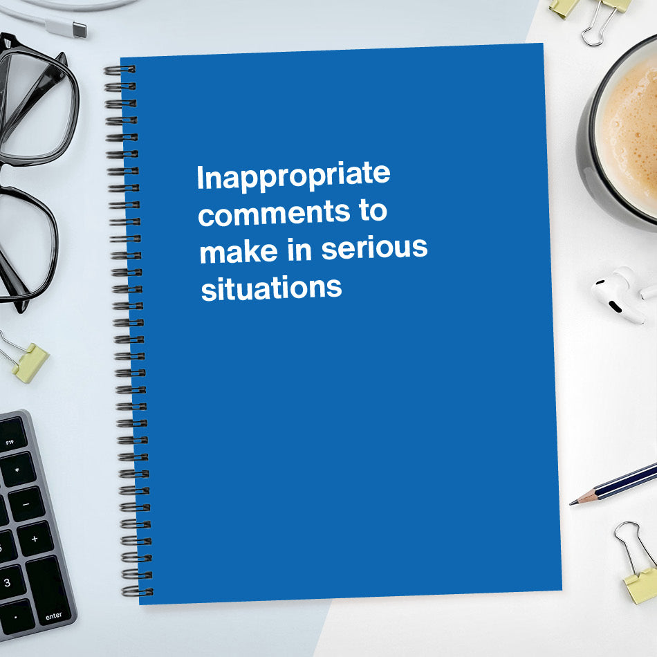 A funny notebook from WTF Notebooks® entitled "Inappropriate comments to make in serious situations"