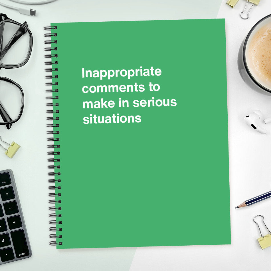A funny notebook from WTF Notebooks® entitled "Inappropriate comments to make in serious situations"