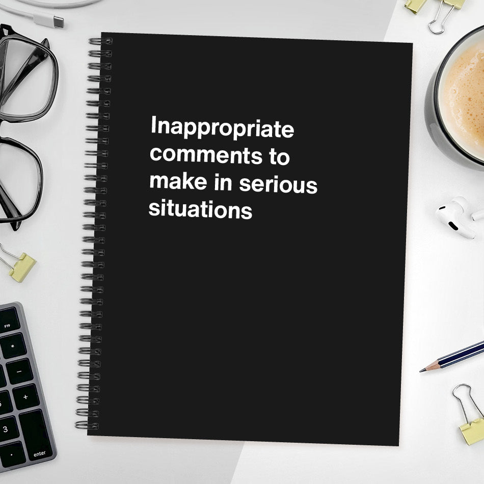 A funny notebook from WTF Notebooks® entitled "Inappropriate comments to make in serious situations"
