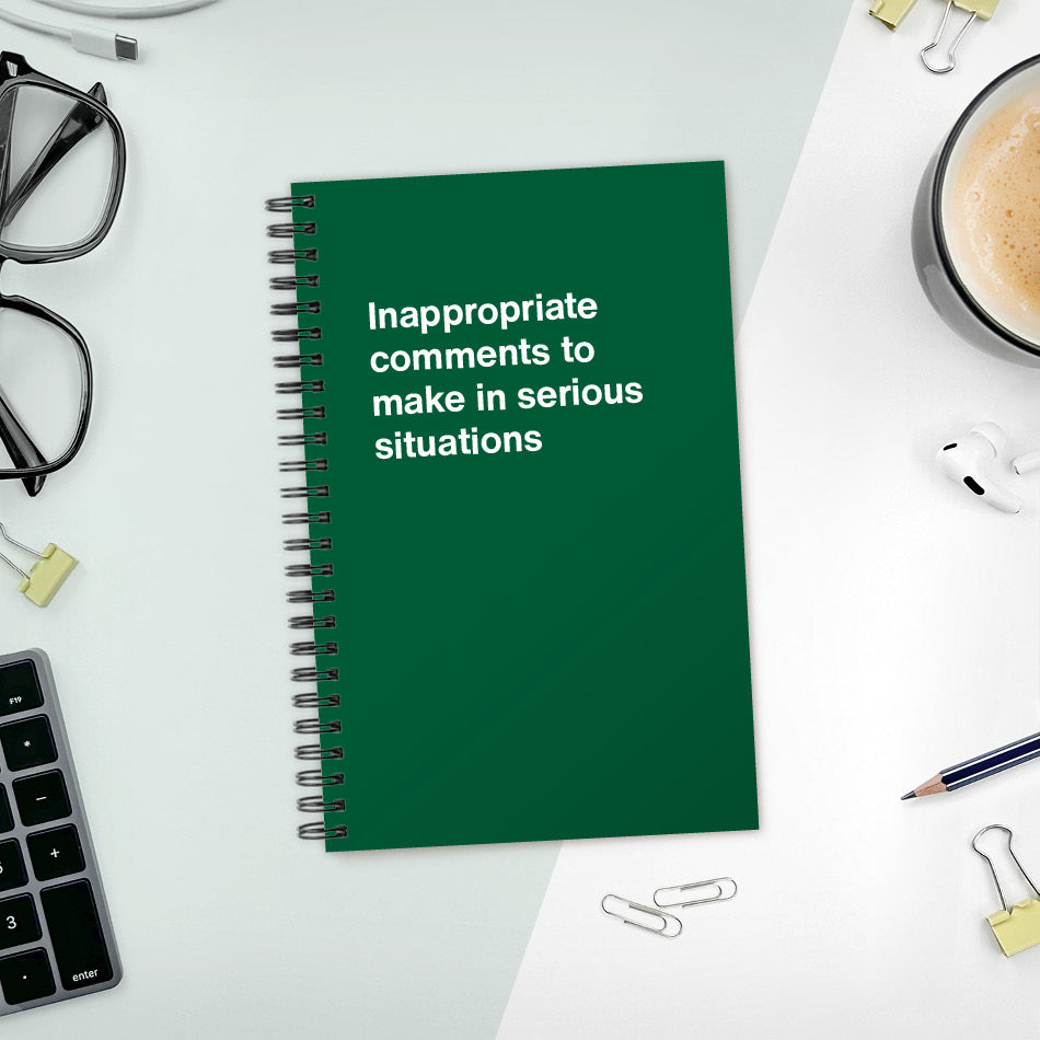 A funny notebook from WTF Notebooks® entitled "Inappropriate comments to make in serious situations"