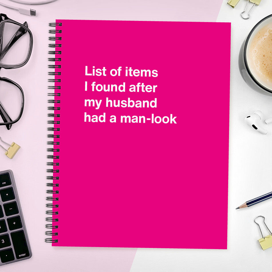 A funny notebook from WTF Notebooks® entitled "List of items I found after my husband had a man-look"