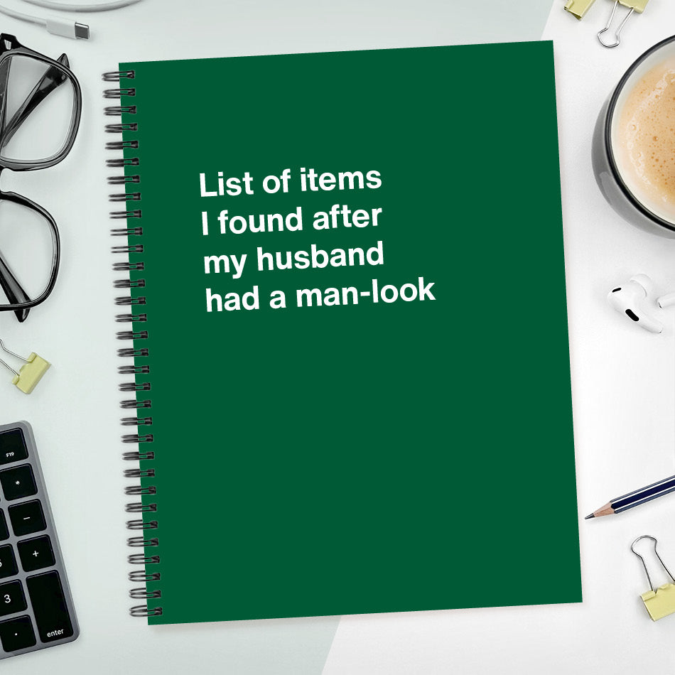 A funny notebook from WTF Notebooks® entitled "List of items I found after my husband had a man-look"