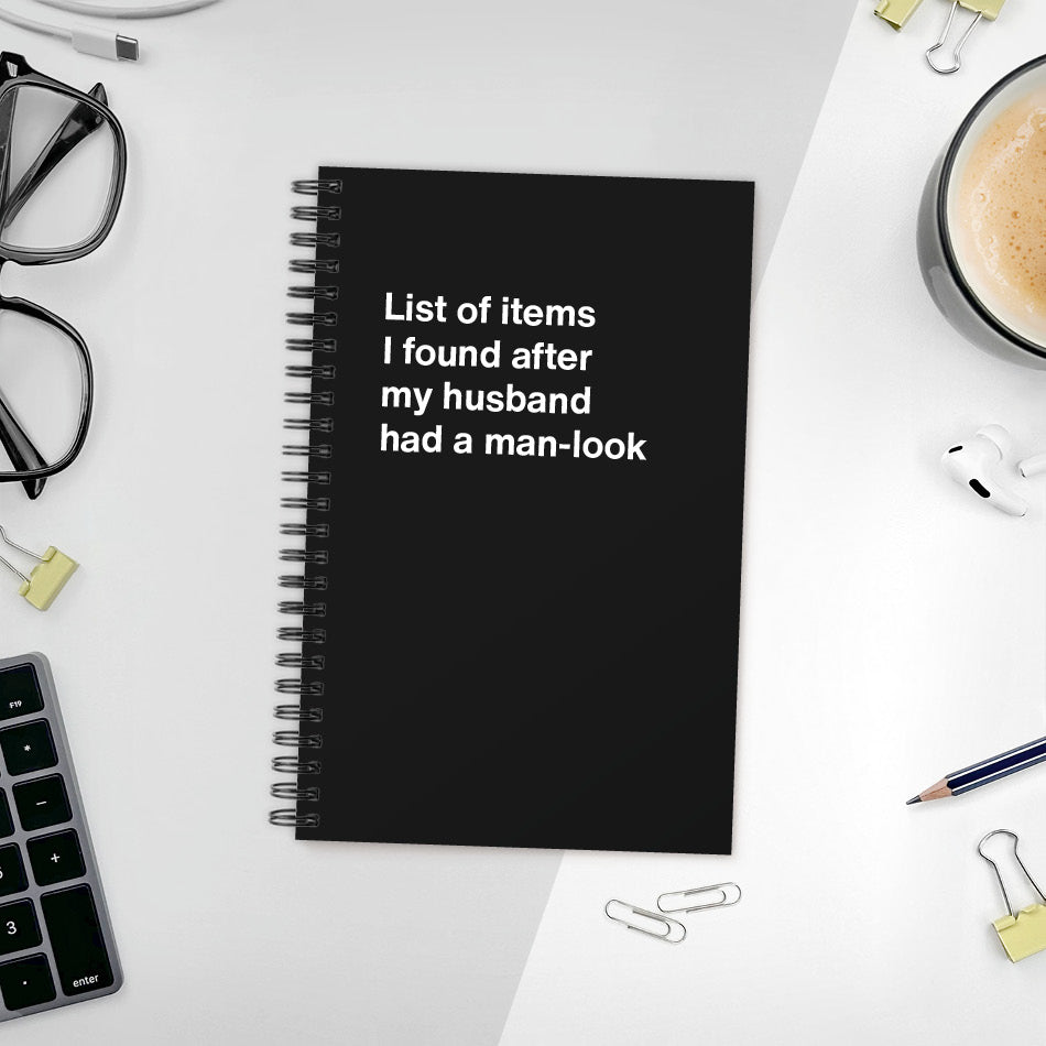 A funny notebook from WTF Notebooks® entitled "List of items I found after my husband had a man-look"