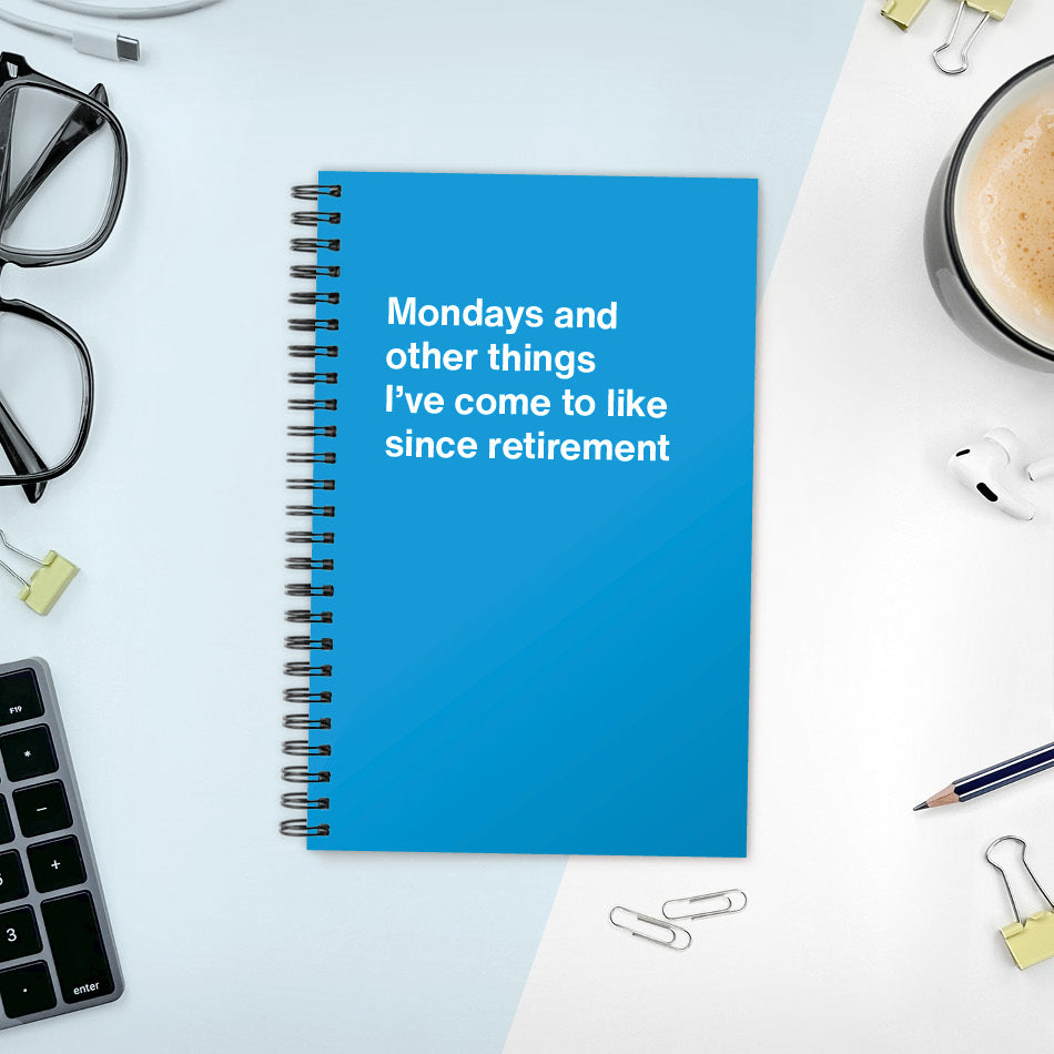 A funny notebook from WTF Notebooks® entitled "Mondays and other things I’ve come to like since retirement"
