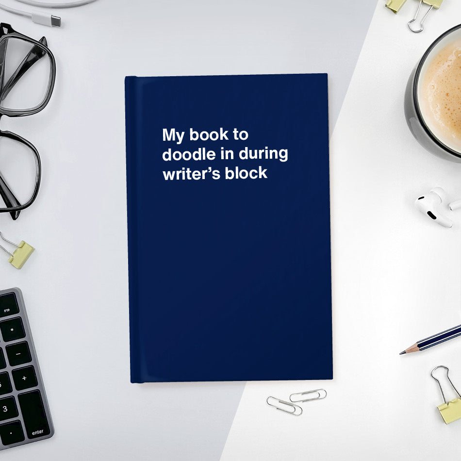 A funny notebook from WTF Notebooks® entitled "My book to doodle in during writer’s block"