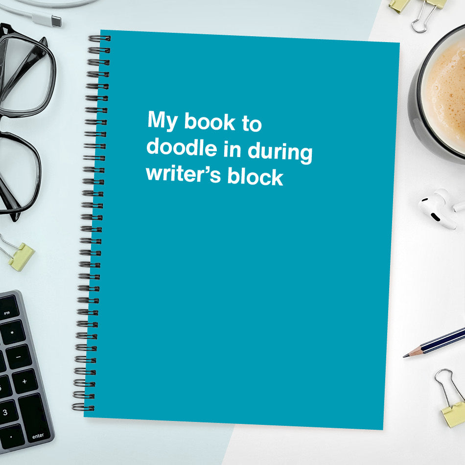 A funny notebook from WTF Notebooks® entitled "My book to doodle in during writer’s block"