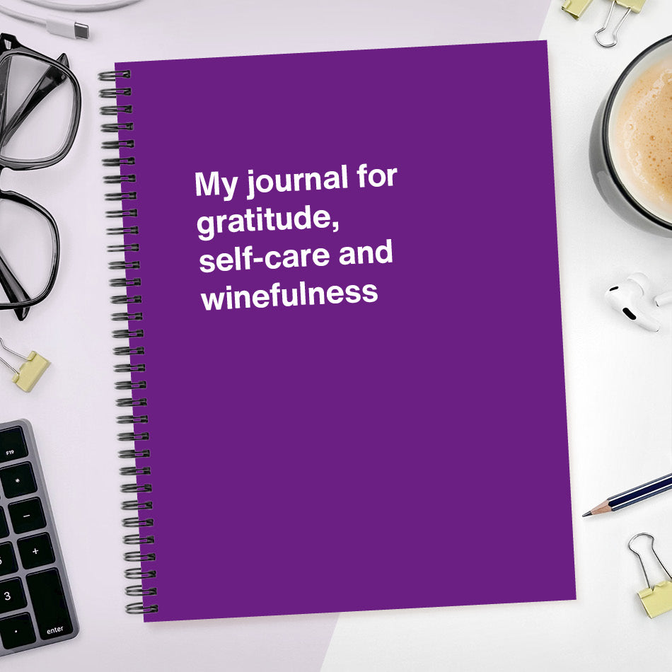 A funny notebook from WTF Notebooks® entitled "My journal for gratitude, self-care and winefulness"