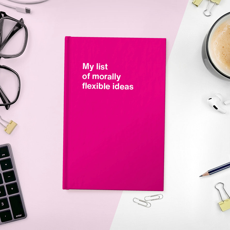 A funny notebook from WTF Notebooks® entitled "My list of morally flexible ideas"
