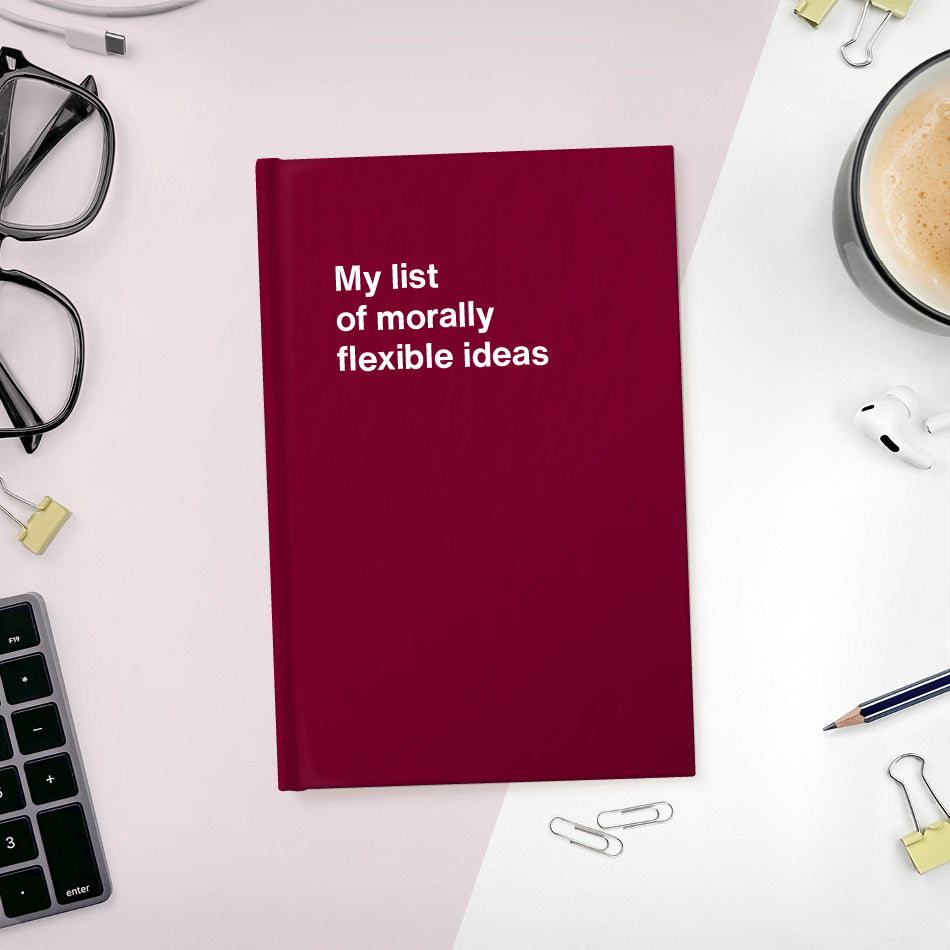 A funny notebook from WTF Notebooks® entitled "My list of morally flexible ideas"