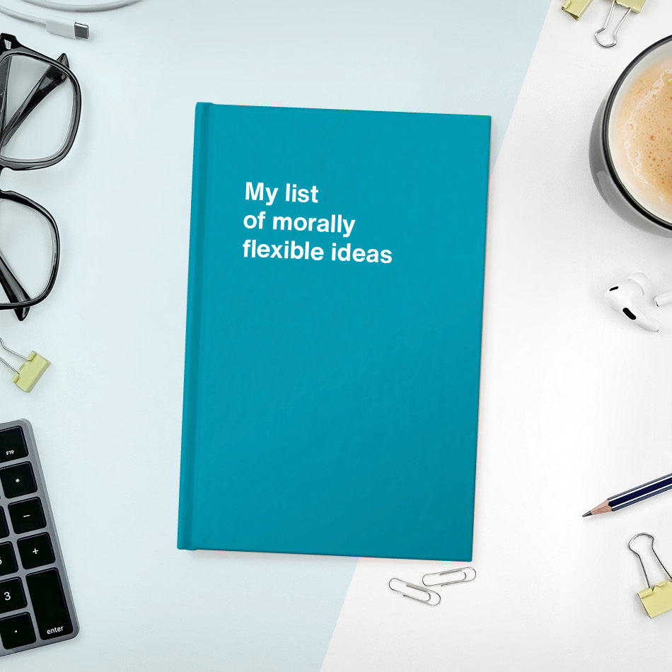 A funny notebook from WTF Notebooks® entitled "My list of morally flexible ideas"