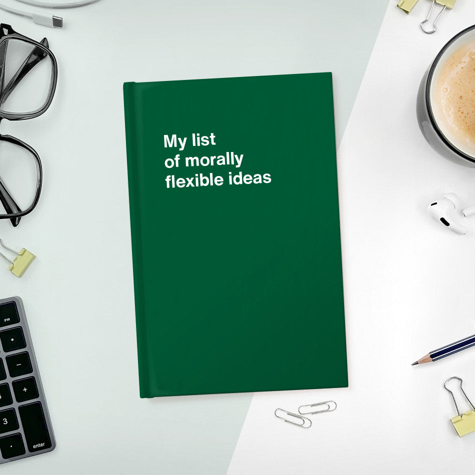 A funny notebook from WTF Notebooks® entitled "My list of morally flexible ideas"
